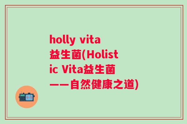 holly vita益生菌(Holistic Vita益生菌——自然健康之道)
