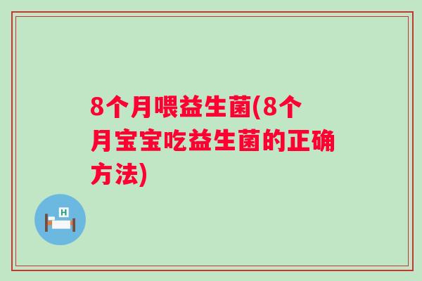 8个月喂益生菌(8个月宝宝吃益生菌的正确方法) 8个月喂益生菌(8个月宝宝吃益生菌的正确方法)