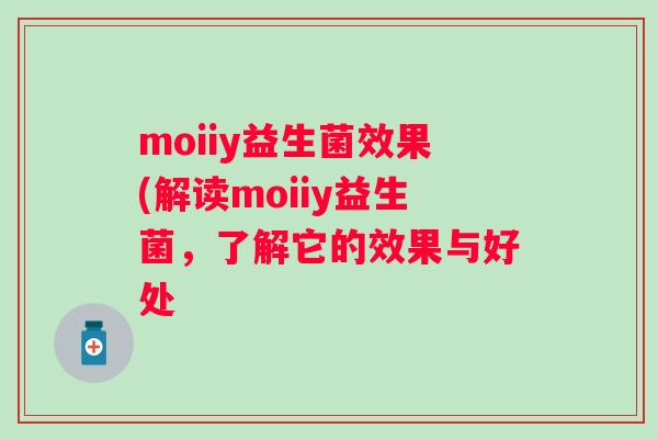 moiiy益生菌效果(解读moiiy益生菌,了解它的效果与好处 moiiy益生菌效果(解读moiiy益生菌,了解它的效果与好处