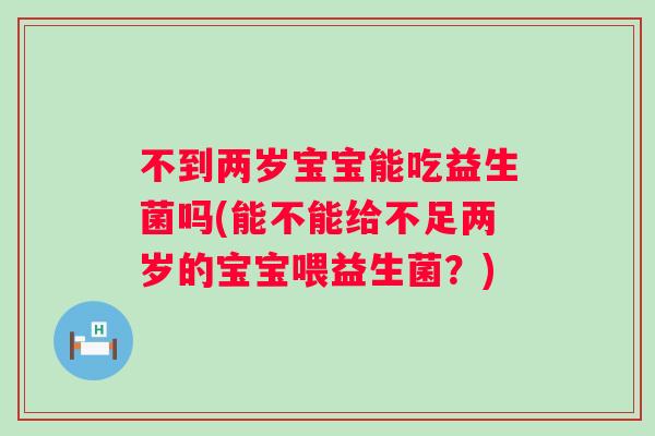 不到两岁宝宝能吃益生菌吗(能不能给不足两岁的宝宝喂益生菌?) 不到两岁宝宝能吃益生菌吗(能不能给不足两岁的宝宝喂益生菌?)