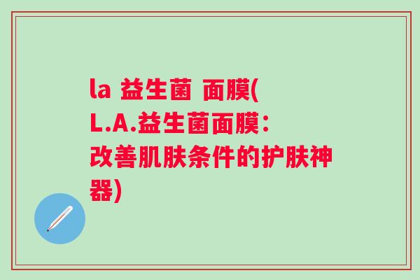 la 益生菌 面膜(L.A.益生菌面膜:改善条件的护肤神器) la 益生菌 面膜(L.A.益生菌面膜:改善条件的护肤神器)