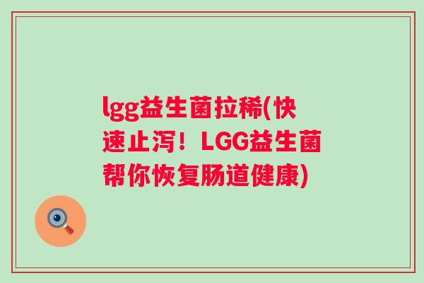 lgg益生菌拉稀(快速止泻!LGG益生菌帮你恢复肠道健康) lgg益生菌拉稀(快速止泻!LGG益生菌帮你恢复肠道健康)