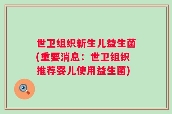世卫组织新生儿益生菌(重要消息:世卫组织推荐婴儿使用益生菌) 世卫组织新生儿益生菌(重要消息:世卫组织推荐婴儿使用益生菌)