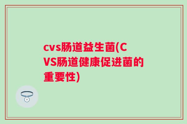 cvs肠道益生菌(CVS肠道健康促进菌的重要性)