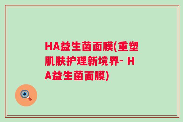 HA益生菌面膜(重塑护理新境界- HA益生菌面膜) HA益生菌面膜(重塑护理新境界- HA益生菌面膜)