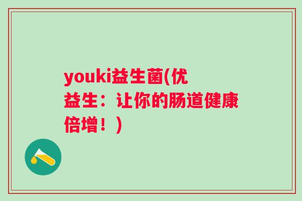 youki益生菌(优益生:让你的肠道健康倍增!) youki益生菌(优益生:让你的肠道健康倍增!)