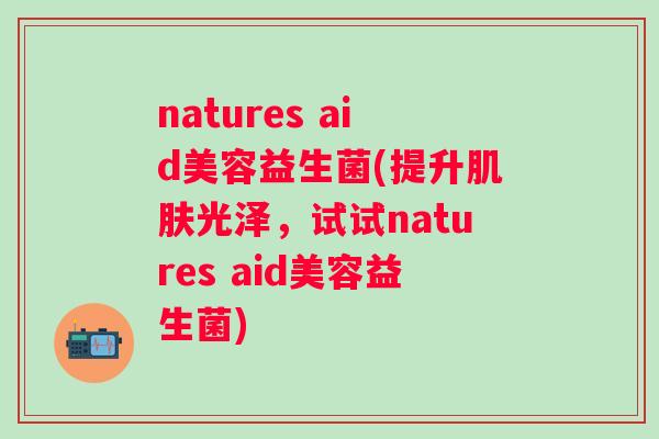 natures aid美容益生菌(提升光泽,试试natures aid美容益生菌) natures aid美容益生菌(提升光泽,试试natures aid美容益生菌)