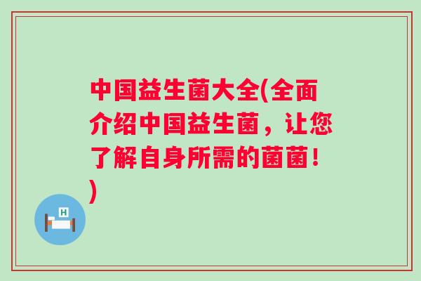 中国益生菌大全(全面介绍中国益生菌,让您了解自身所需的菌菌!) 中国益生菌大全(全面介绍中国益生菌,让您了解自身所需的菌菌!)