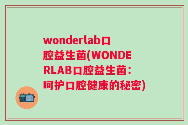 wonderlab口腔益生菌(WONDERLAB口腔益生菌：呵护口腔健康的秘密)