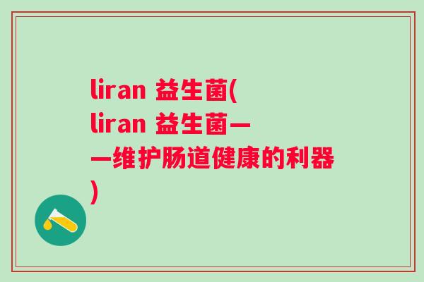 liran 益生菌(liran 益生菌——维护肠道健康的利器) liran 益生菌(liran 益生菌——维护肠道健康的利器)