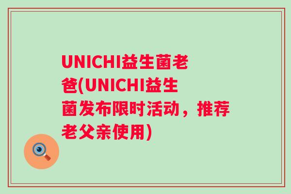 UNICHI益生菌老爸(UNICHI益生菌发布限时活动,推荐老父亲使用) UNICHI益生菌老爸(UNICHI益生菌发布限时活动,推荐老父亲使用)