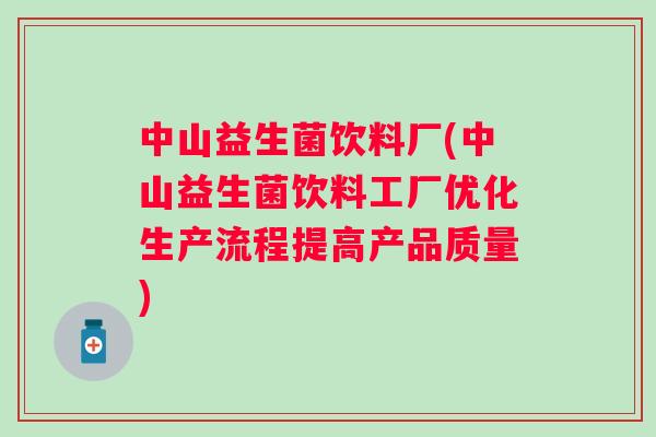 中山益生菌饮料厂(中山益生菌饮料工厂优化生产流程提高产品质量)