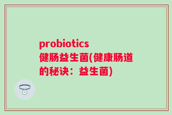 probiotics健肠益生菌(健康肠道的秘诀：益生菌)