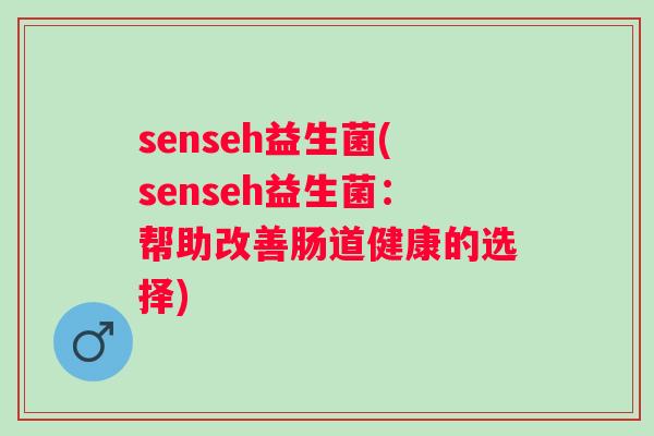 senseh益生菌(senseh益生菌：帮助改善肠道健康的选择)