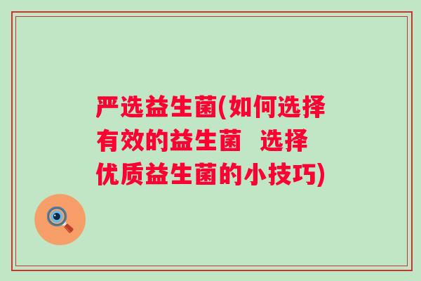 严选益生菌(如何选择有效的益生菌 选择优质益生菌的小技巧) 严选益生菌(如何选择有效的益生菌 选择优质益生菌的小技巧)