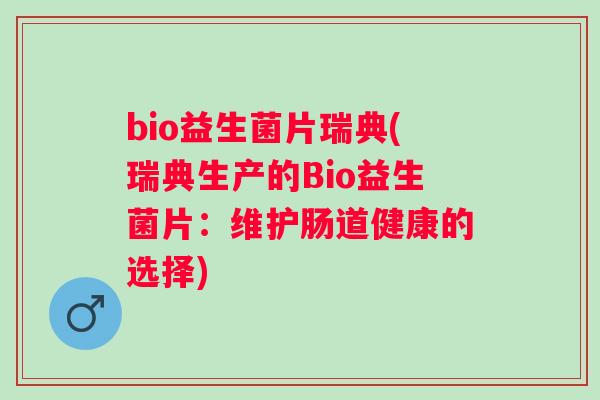 bio益生菌片瑞典(瑞典生产的Bio益生菌片：维护肠道健康的选择)