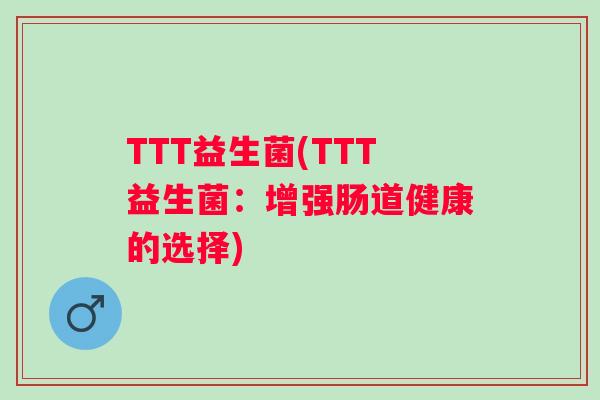 TTT益生菌(TTT益生菌：增强肠道健康的选择)