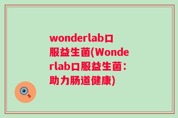 wonderlab口服益生菌(Wonderlab口服益生菌：助力肠道健康)