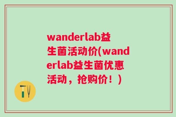 wanderlab益生菌活动价(wanderlab益生菌优惠活动，抢购价！)