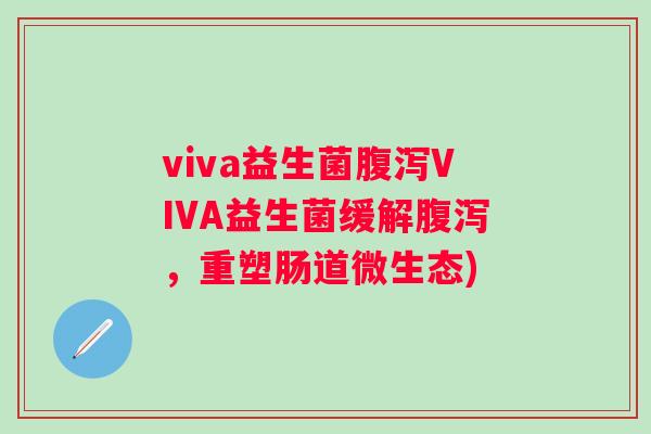 viva益生菌VIVA益生菌缓解，重塑肠道微生态)