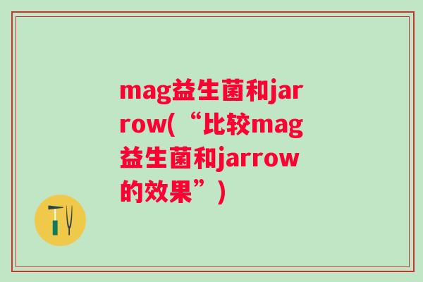 mag益生菌和jarrow(“比较mag益生菌和jarrow的效果”)