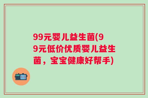 99元婴儿益生菌(99元低价优质婴儿益生菌，宝宝健康好帮手)