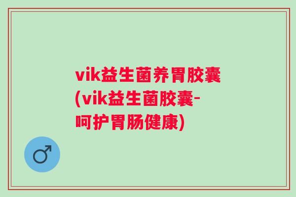 vik益生菌养胃胶囊(vik益生菌胶囊-呵护健康) vik益生菌养胃胶囊(vik益生菌胶囊-呵护健康)
