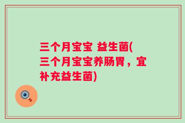 三个月宝宝 益生菌(三个月宝宝养肠胃，宜补充益生菌)