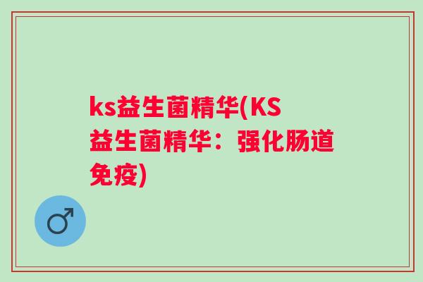 ks益生菌精华(KS益生菌精华:强化肠道) ks益生菌精华(KS益生菌精华:强化肠道)