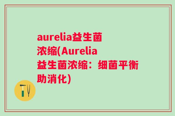 aurelia益生菌浓缩(Aurelia益生菌浓缩：平衡助消化)
