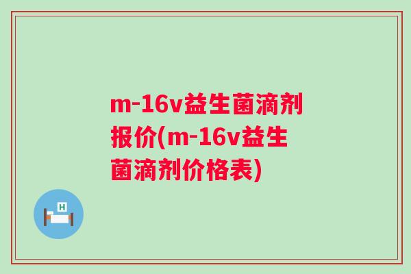 m-16v益生菌滴剂报价(m-16v益生菌滴剂价格表) m-16v益生菌滴剂报价(m-16v益生菌滴剂价格表)