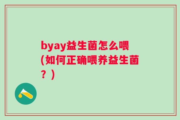 byay益生菌怎么喂(如何正确喂养益生菌?) byay益生菌怎么喂(如何正确喂养益生菌?)