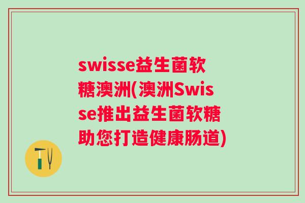 swisse益生菌软糖澳洲(澳洲Swisse推出益生菌软糖 助您打造健康肠道) swisse益生菌软糖澳洲(澳洲Swisse推出益生菌软糖 助您打造健康肠道)