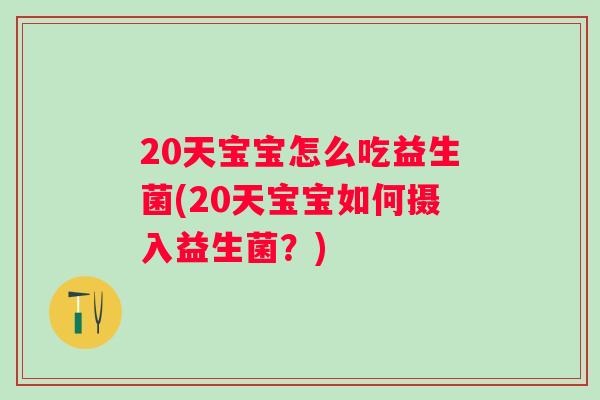 20天宝宝怎么吃益生菌(20天宝宝如何摄入益生菌?) 20天宝宝怎么吃益生菌(20天宝宝如何摄入益生菌?)