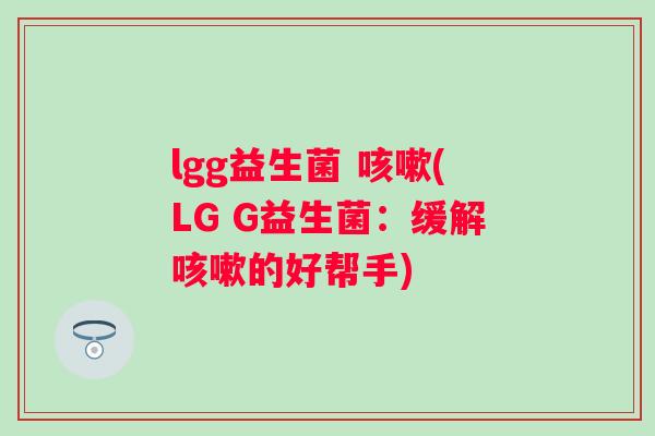 lgg益生菌 (LG G益生菌：缓解的好帮手)