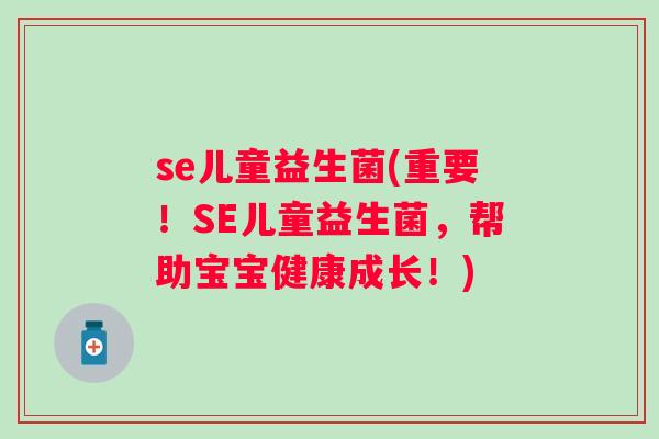 se儿童益生菌(重要!SE儿童益生菌,帮助宝宝健康成长!) se儿童益生菌(重要!SE儿童益生菌,帮助宝宝健康成长!)