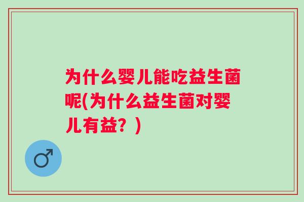 为什么婴儿能吃益生菌呢(为什么益生菌对婴儿有益?) 为什么婴儿能吃益生菌呢(为什么益生菌对婴儿有益?)