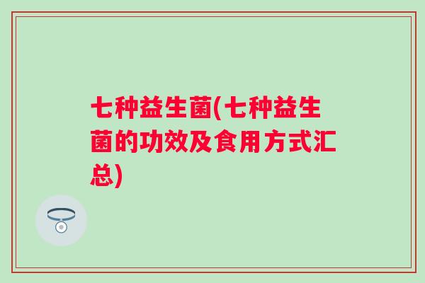 七种益生菌(七种益生菌的功效及食用方式汇总)