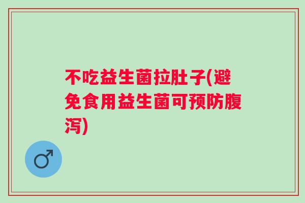 不吃益生菌拉肚子(避免食用益生菌可) 不吃益生菌拉肚子(避免食用益生菌可)