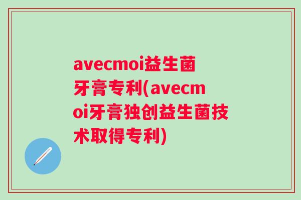 avecmoi益生菌牙膏专利(avecmoi牙膏独创益生菌技术取得专利) avecmoi益生菌牙膏专利(avecmoi牙膏独创益生菌技术取得专利)