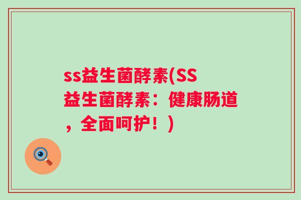 ss益生菌酵素(SS益生菌酵素:健康肠道,全面呵护!) ss益生菌酵素(SS益生菌酵素:健康肠道,全面呵护!)
