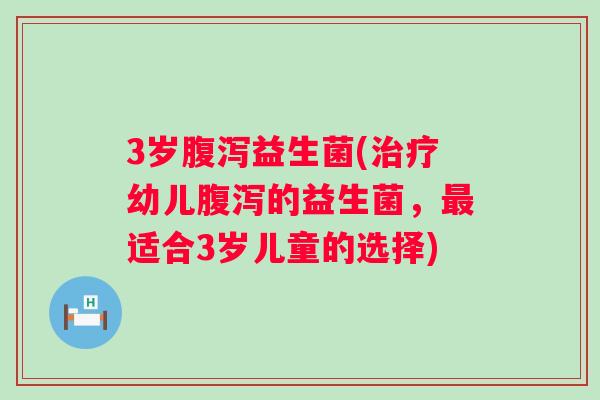 3岁益生菌(幼儿的益生菌,适合3岁儿童的选择) 3岁益生菌(幼儿的益生菌,适合3岁儿童的选择)