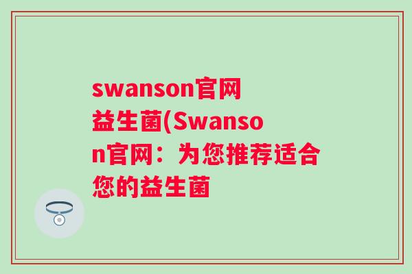 swanson官网 益生菌(Swanson官网：为您推荐适合您的益生菌