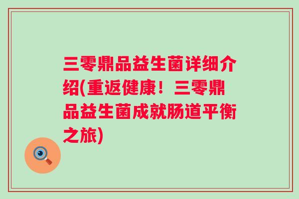 三零鼎品益生菌详细介绍(重返健康!三零鼎品益生菌成就肠道平衡之旅) 三零鼎品益生菌详细介绍(重返健康!三零鼎品益生菌成就肠道平衡之旅)