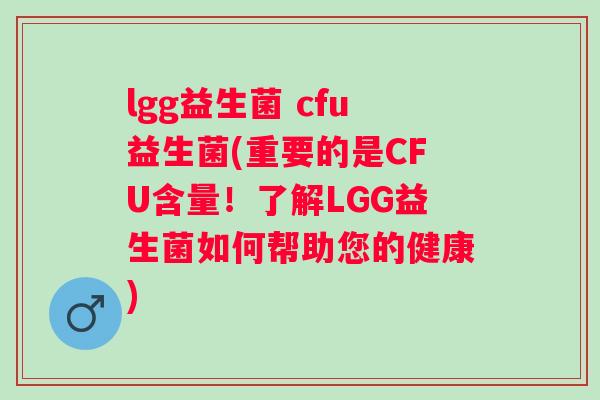 lgg益生菌 cfu益生菌(重要的是CFU含量！了解LGG益生菌如何帮助您的健康)