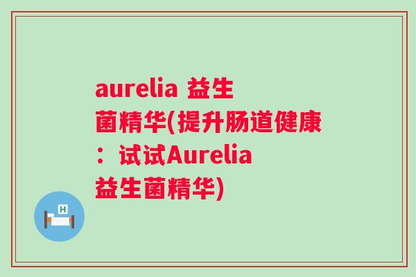aurelia 益生菌精华(提升肠道健康:试试Aurelia益生菌精华) aurelia 益生菌精华(提升肠道健康:试试Aurelia益生菌精华)