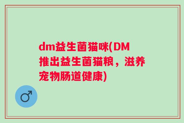 dm益生菌猫咪(DM推出益生菌猫粮,滋养宠物肠道健康) dm益生菌猫咪(DM推出益生菌猫粮,滋养宠物肠道健康)
