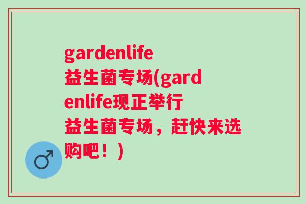 gardenlife益生菌专场(gardenlife现正举行益生菌专场,赶快来选购吧!) gardenlife益生菌专场(gardenlife现正举行益生菌专场,赶快来选购吧!)