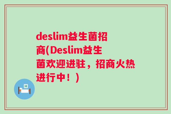 deslim益生菌招商(Deslim益生菌欢迎进驻,招商火热进行中!) deslim益生菌招商(Deslim益生菌欢迎进驻,招商火热进行中!)