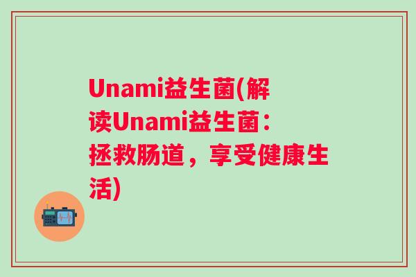Unami益生菌(解读Unami益生菌:拯救肠道,享受健康生活) Unami益生菌(解读Unami益生菌:拯救肠道,享受健康生活)